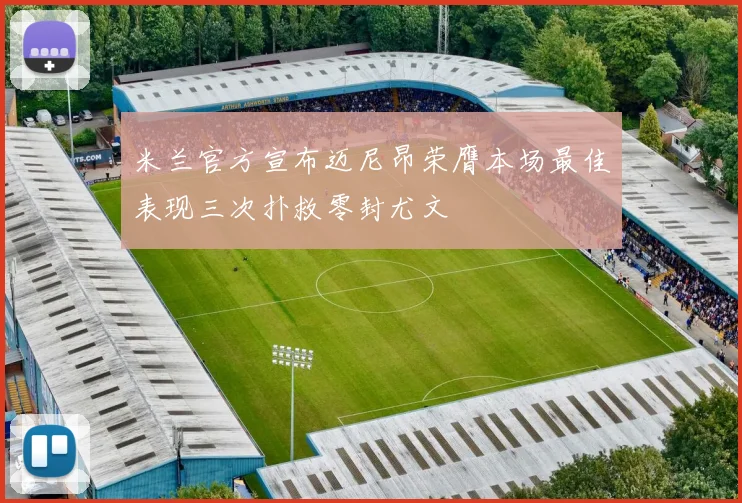 米兰官方宣布迈尼昂荣膺本场最佳表现三次扑救零封尤文