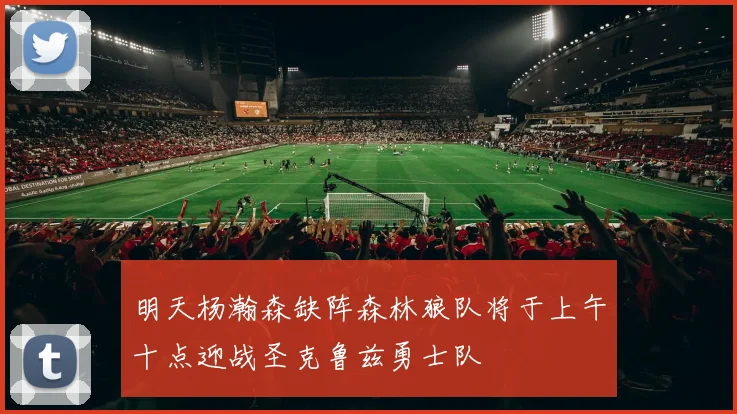 明天杨瀚森缺阵森林狼队将于上午十点迎战圣克鲁兹勇士队