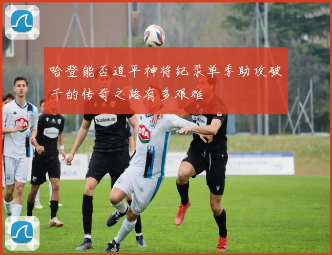 哈登能否追平神将纪录单季助攻破千的传奇之路有多艰难