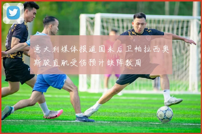 意大利媒体报道国米后卫帕拉西奥斯股直肌受伤预计缺阵数周