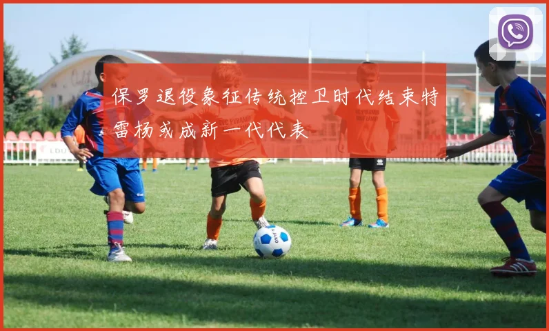 保罗退役象征传统控卫时代结束特雷杨或成新一代代表