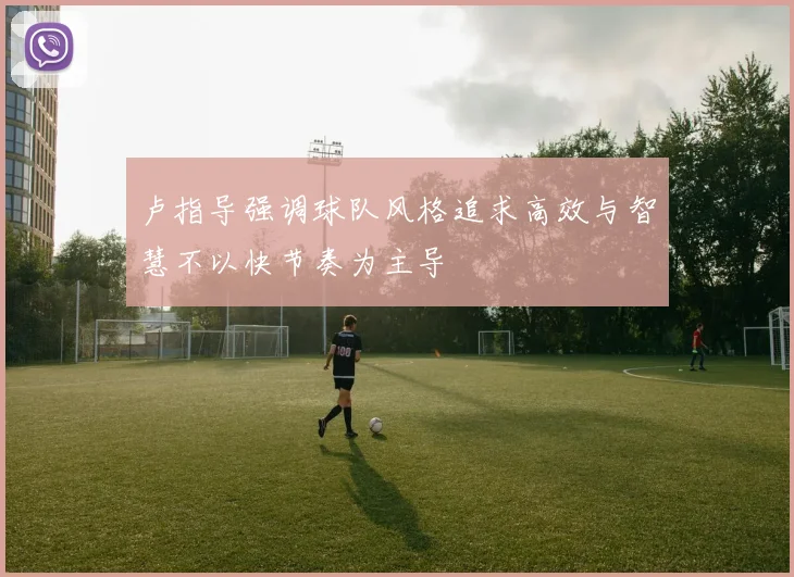卢指导强调球队风格追求高效与智慧不以快节奏为主导