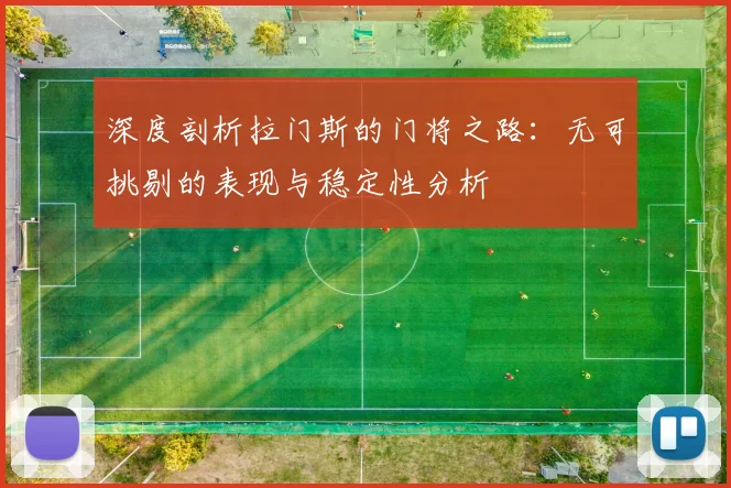 深度剖析拉门斯的门将之路：无可挑剔的表现与稳定性分析