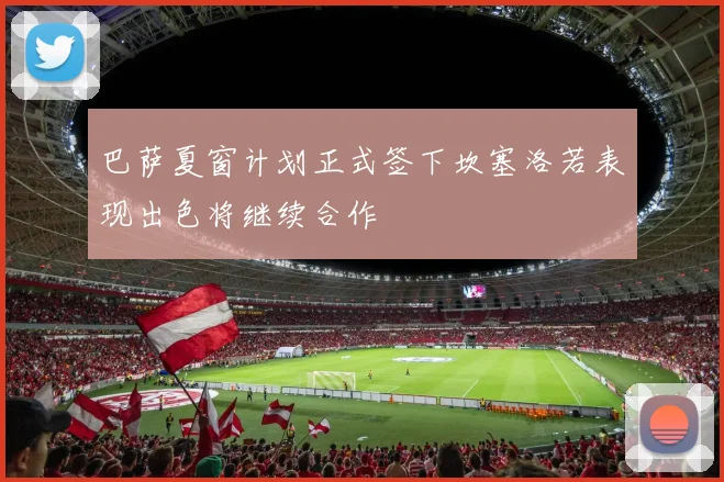 巴萨夏窗计划正式签下坎塞洛若表现出色将继续合作