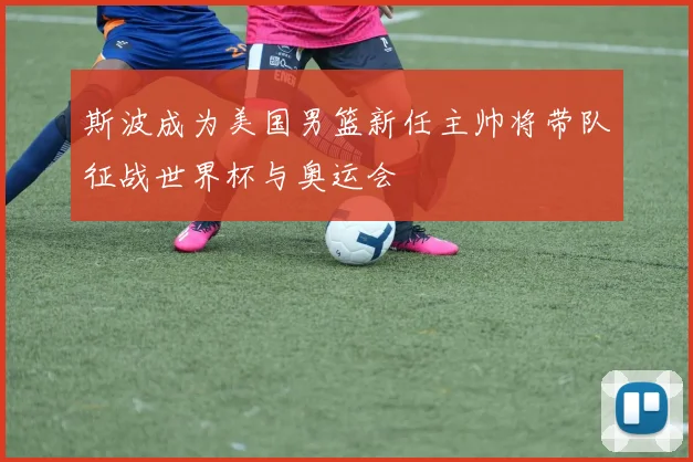 斯波成为美国男篮新任主帅将带队征战世界杯与奥运会