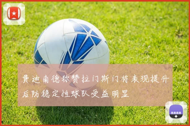 费迪南德称赞拉门斯门将表现提升后防稳定性球队受益明显