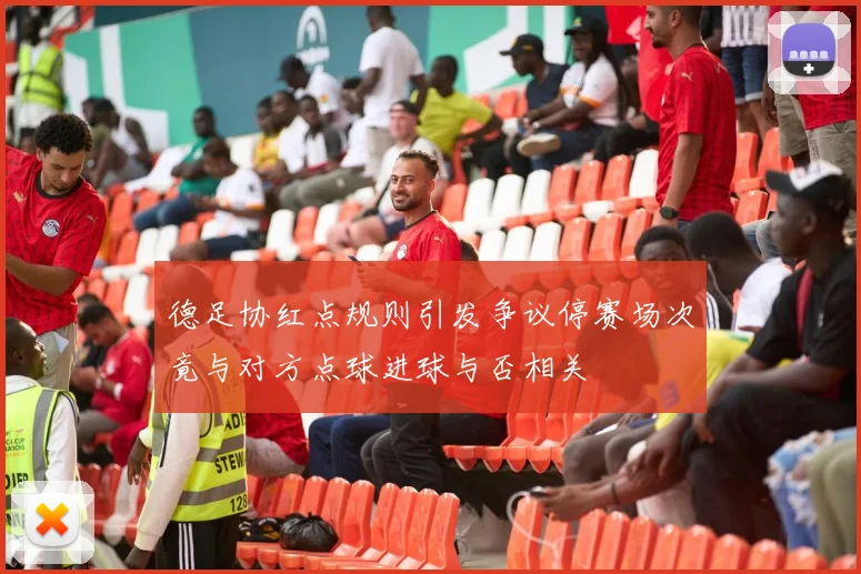 德足协红点规则引发争议停赛场次竟与对方点球进球与否相关