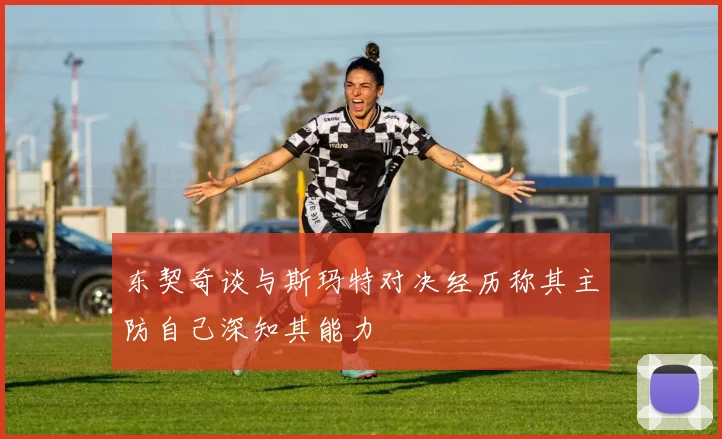 东契奇谈与斯玛特对决经历称其主防自己深知其能力