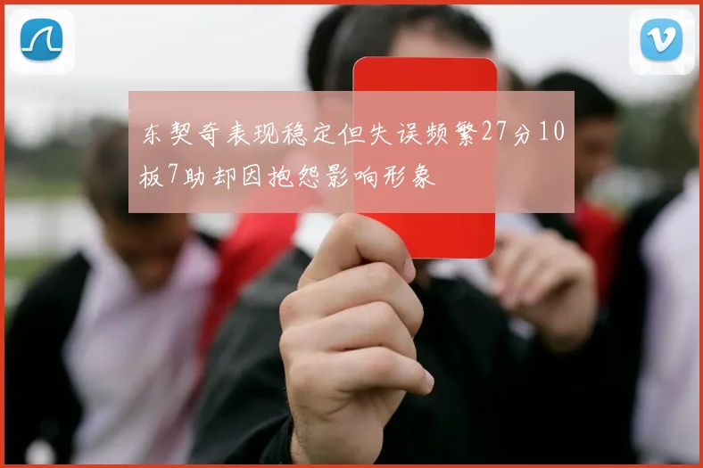 东契奇表现稳定但失误频繁27分10板7助却因抱怨影响形象