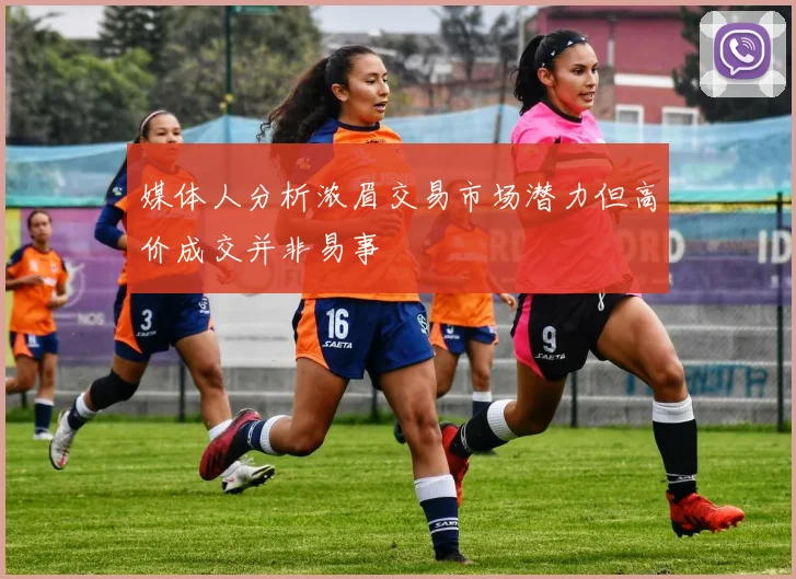 媒体人分析浓眉交易市场潜力但高价成交并非易事